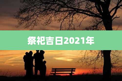 祭祀吉日2021年