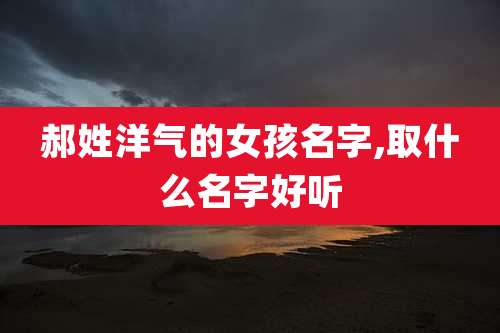 郝姓洋气的女孩名字,取什么名字好听