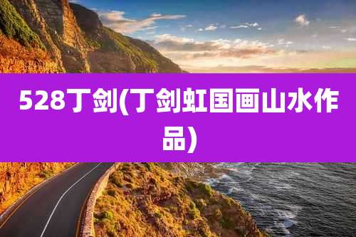 528丁剑(丁剑虹国画山水作品)