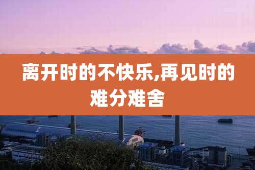 离开时的不快乐,再见时的难分难舍