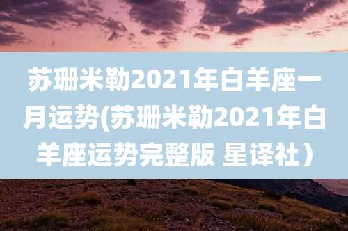 苏珊米勒2021年白羊座一月运势(苏珊米勒2021年白羊座运势完整版 星译社)