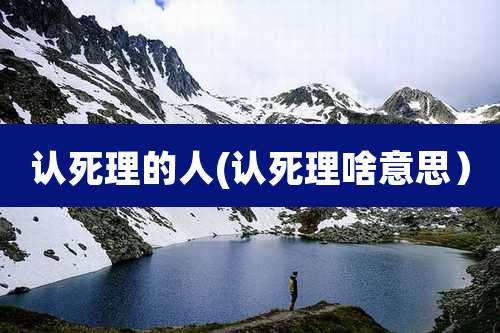 认死理的人(认死理啥意思）