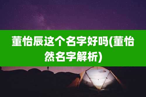董怡辰这个名字好吗(董怡然名字解析)
