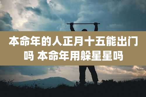 本命年的人正月十五能出门吗 本命年用躲星星吗