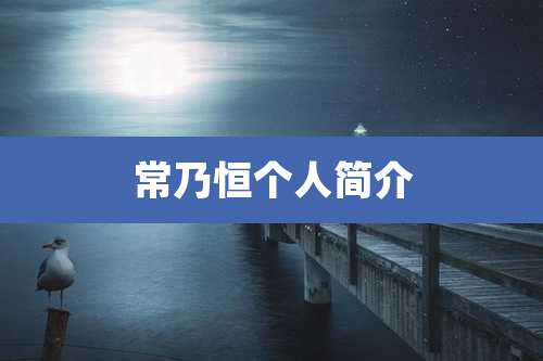 常乃恒个人简介