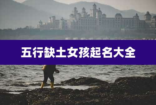 五行缺土女孩起名大全