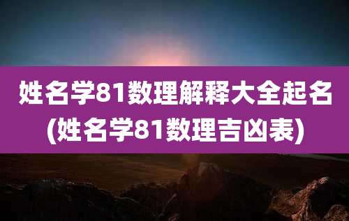 姓名学81数理解释大全起名(姓名学81数理吉凶表)