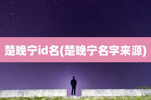 楚晚宁id名(楚晚宁名字来源)