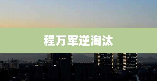 程万军逆淘汰