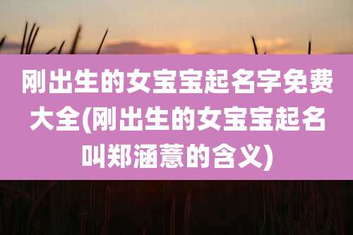 刚出生的女宝宝起名字免费大全(刚出生的女宝宝起名叫郑涵薏的含义)