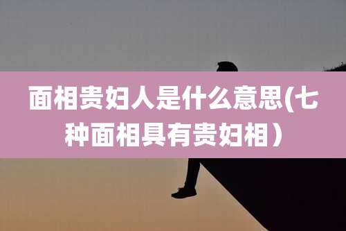 面相贵妇人是什么意思(七种面相具有贵妇相）