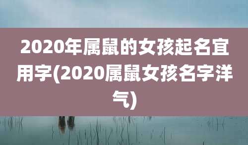 2020年属鼠的女孩起名宜用字(2020属鼠女孩名字洋气)