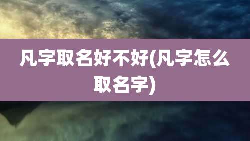 凡字取名好不好(凡字怎么取名字)