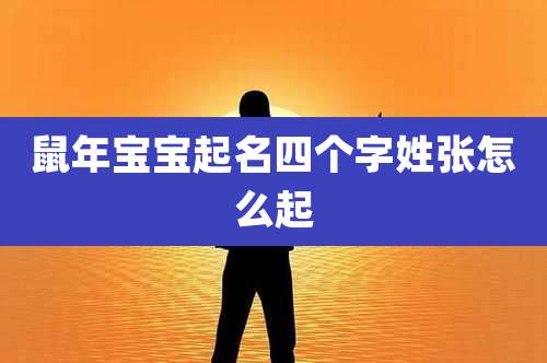 鼠年宝宝起名四个字姓张怎么起