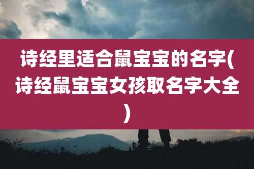 诗经里适合鼠宝宝的名字(诗经鼠宝宝女孩取名字大全)