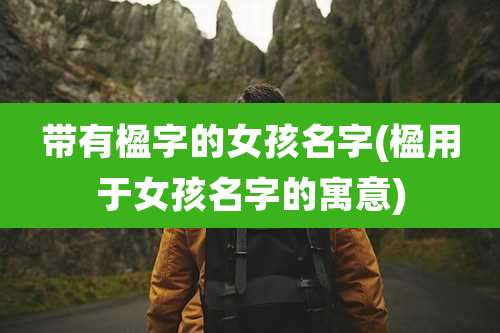 带有楹字的女孩名字(楹用于女孩名字的寓意)