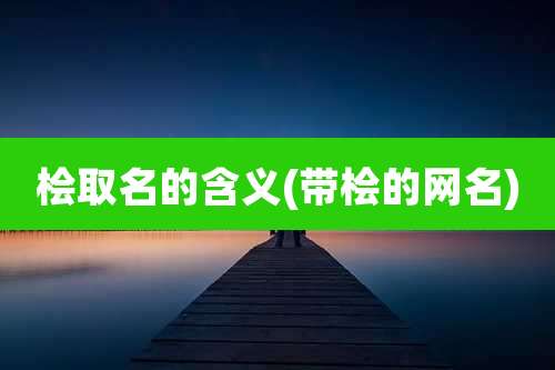 桧取名的含义(带桧的网名)