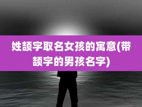 姓颉字取名女孩的寓意(带颉字的男孩名字)