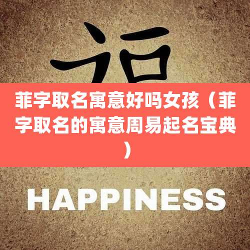 菲字取名寓意好吗女孩(菲字取名的寓意周易起名宝典)