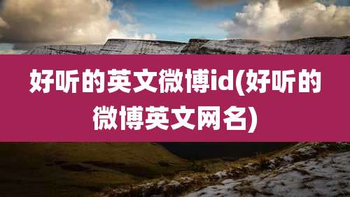 好听的英文微博id(好听的微博英文网名)