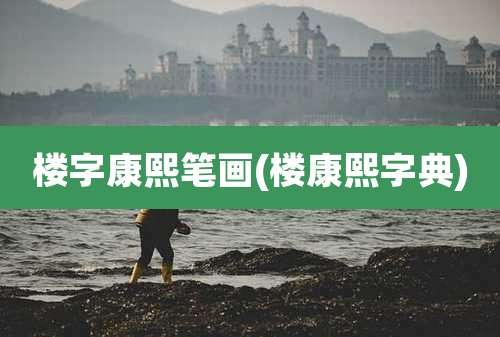 楼字康熙笔画(楼康熙字典)