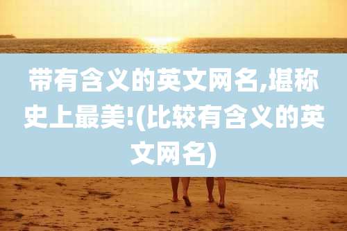 带有含义的英文网名,堪称史上最美!(比较有含义的英文网名)