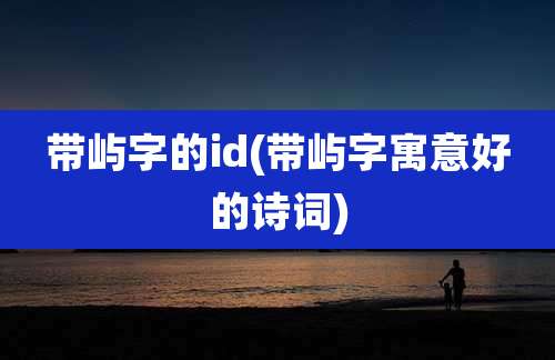 带屿字的id(带屿字寓意好的诗词)