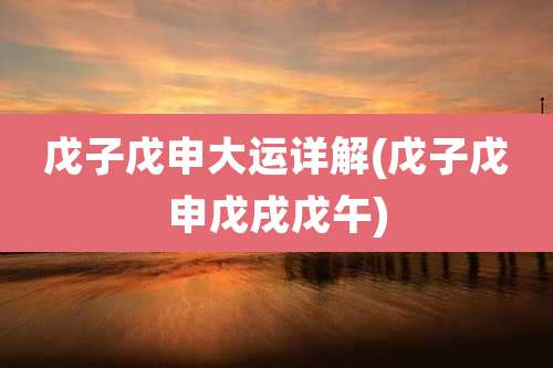 戊子戊申大运详解(戊子戊申戊戌戊午)