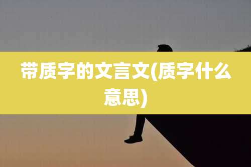 带质字的文言文(质字什么意思)