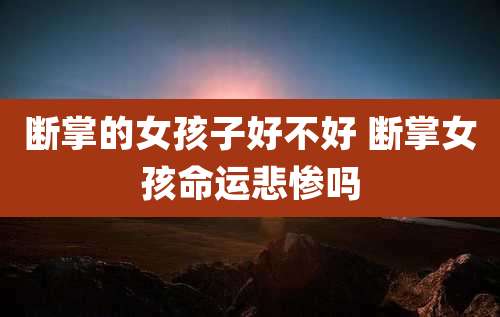 断掌的女孩子好不好 断掌女孩命运悲惨吗