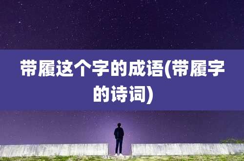 带履这个字的成语(带履字的诗词)