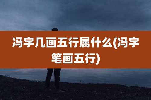 冯字几画五行属什么(冯字笔画五行)