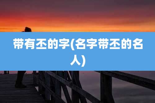 带有丕的字(名字带丕的名人)