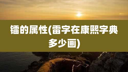 镭的属性(雷字在康熙字典多少画)