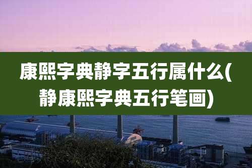 康熙字典静字五行属什么(静康熙字典五行笔画)