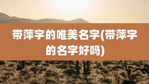 带萍字的唯美名字(带萍字的名字好吗)