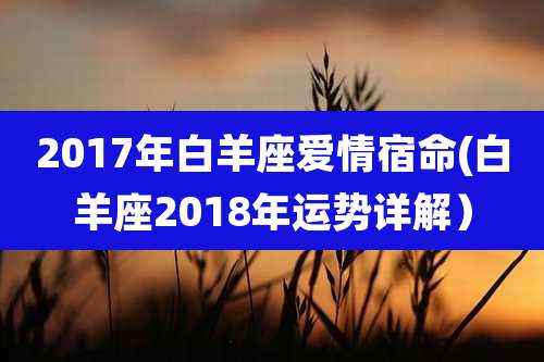 2017年白羊座爱情宿命(白羊座2018年运势详解)