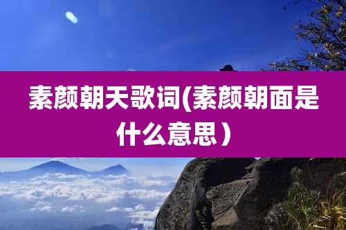 素颜朝天歌词(素颜朝面是什么意思）