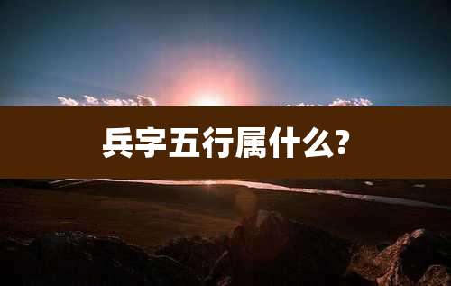 兵字五行属什么?