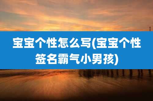 宝宝个性怎么写(宝宝个性签名霸气小男孩)