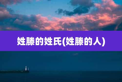 姓滕的姓氏(姓滕的人)