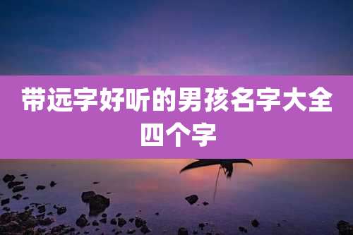 带远字好听的男孩名字大全四个字