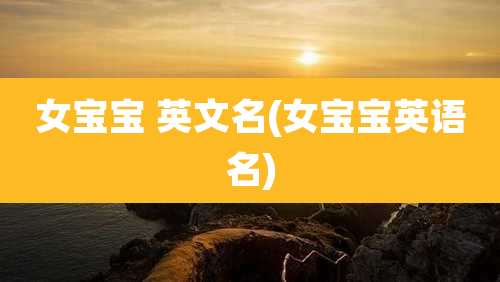 女宝宝 英文名(女宝宝英语名)