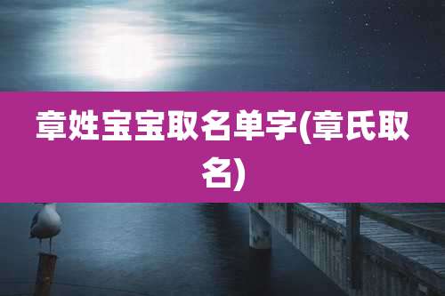 章姓宝宝取名单字(章氏取名)