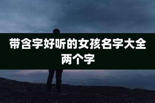 带含字好听的女孩名字大全两个字