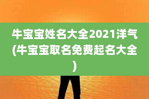 牛宝宝姓名大全2021洋气(牛宝宝取名免费起名大全)