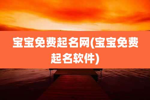 宝宝免费起名网(宝宝免费起名软件)