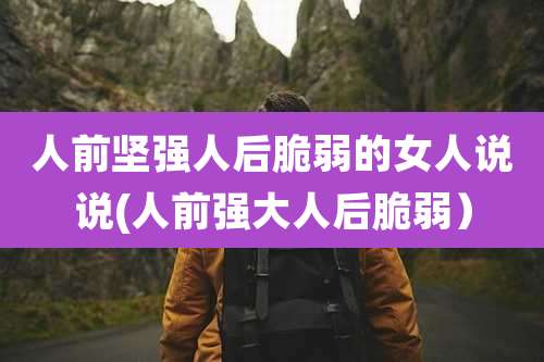 人前坚强人后脆弱的女人说说(人前强大人后脆弱)