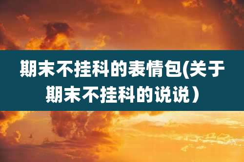 期末不挂科的表情包(关于期末不挂科的说说）