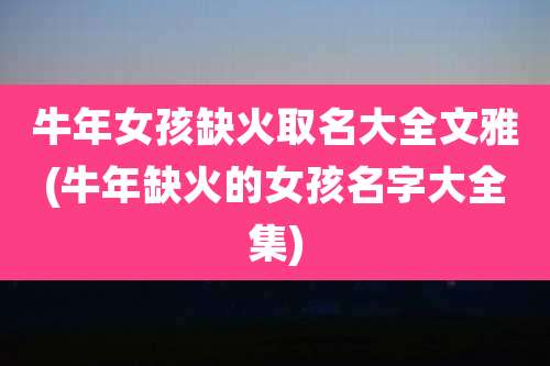牛年女孩缺火取名大全文雅(牛年缺火的女孩名字大全集)